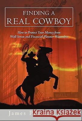 Finding a Real Cowboy: How to Protect Your Money from Wall Street and Financial Planner Wannabes Pasztor Cfp(r), James 9781450246453 iUniverse.com