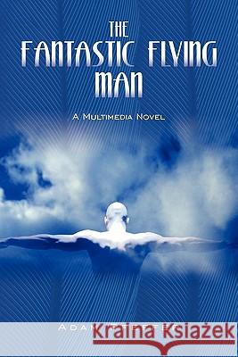 The Fantastic Flying Man: A Multimedia Novel Pfeffer, Adam 9781450246897 iUniverse.com