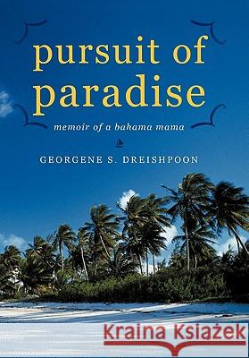Pursuit of Paradise: Memoir of a Bahama Mama Dreishpoon, Georgene S. 9781450247580