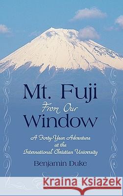 Mt. Fuji from Our Window: A Forty-Year Adventure at the International Christian University Duke, Benjamin 9781450247849