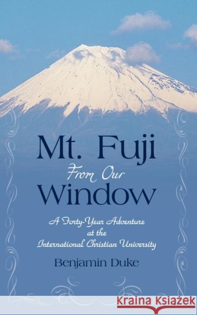 Mt. Fuji from Our Window: A Forty-Year Adventure at the International Christian University Duke, Benjamin 9781450247856