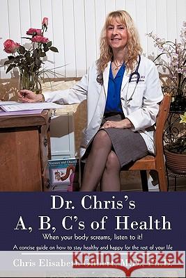 Dr. Chris's A, B, C's of Health: When your body screams, listen to it! Gilbert, Chris Elisabeth 9781450248167 iUniverse.com