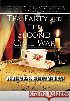 Tea Party and the Second Civil War: What Happened to America? Ondo, Richard D. 9781450249645 iUniverse.com