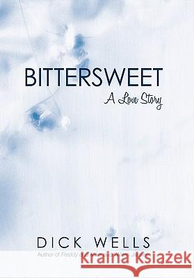 Bittersweet: A Love Story Wells, Dick 9781450249829 iUniverse.com