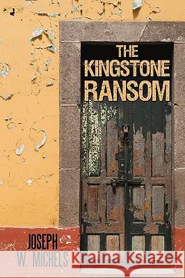 The Kingstone Ransom Joseph W. Michels 9781450250344