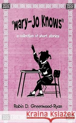 Mary-Jo Knows: A Collection of Short Stories Greenwood-Ryan, Robin D. 9781450250542