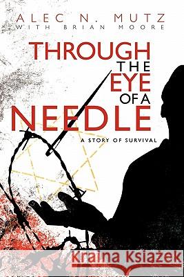 Through the Eye of a Needle: A Story of Survival Mutz, Alec N. 9781450250870 iUniverse.com