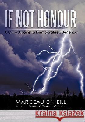 If Not Honour: A Case Against a Democratized America O'Neill, Marceau 9781450251679 iUniverse.com