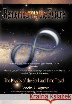 Remembering the Future: The Physics of the Soul and Time Travel Agnew, Brooks A. 9781450252485 iUniverse.com