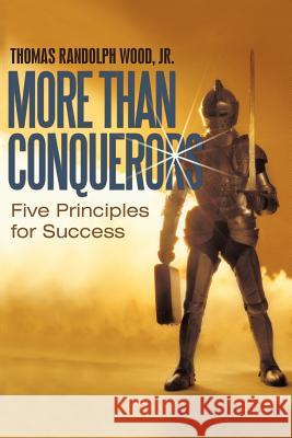 More Than Conquerors: Five Principles for Success Wood, Thomas Randolph, Jr. 9781450252645