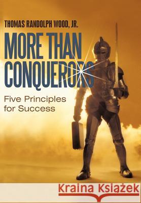 More Than Conquerors: Five Principles for Success Wood, Thomas Randolph, Jr. 9781450252669 iUniverse.com