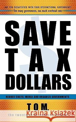 Save Tax Dollars: Reduce Costs; Merge and Organize Governments Tom, The Twenty 9781450252799 iUniverse.com