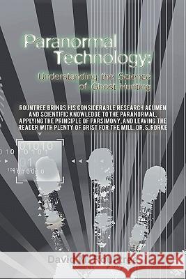 Paranormal Technology: Understanding the Science of Ghost Hunting David M Rountree 9781450253567 iUniverse