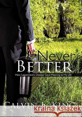 Never Better: How Legionnaire's Disease Gave Meaning to My Life King, Calvin L. 9781450253581