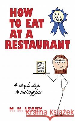 How to Eat at a Restaurant: 4 Simple Steps to Sucking Less Leary, M. K. 9781450254304 iUniverse.com