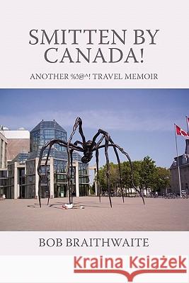 Smitten by Canada!: Another %!@^! Travel Memoir Braithwaite, Bob 9781450254953 iUniverse.com