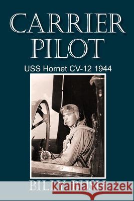 Carrier Pilot: USS Hornet CV-12 1944 Bush, Billy 9781450255660