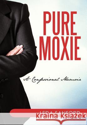 Pure Moxie: A Confessional Memoir Sanford, Leda 9781450255875