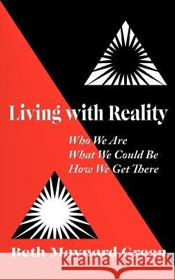 Living with Reality: Who We Are, What We Could Be, How We Get There Green, Beth Maynard 9781450256551 iUniverse.com