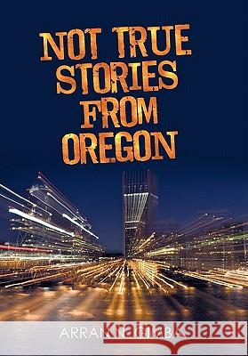 Not True Stories from Oregon Arran N. Gimba 9781450257985