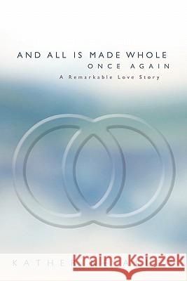 And All Is Made Whole Once Again: A Remarkable Love Story Alley, Katherine 9781450258494