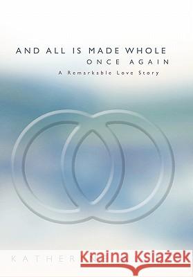 And All Is Made Whole Once Again: A Remarkable Love Story Alley, Katherine 9781450258500