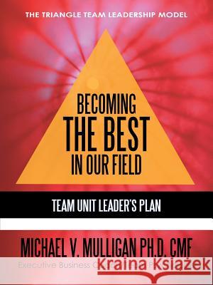 Becoming the Best in Our Field: Team Unit Leader's Plan Mulligan Ph. D., Michael V. 9781450259583 iUniverse.com