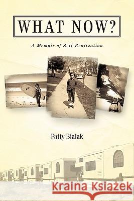 What Now?: A Memoir of Self-Realization Bialak, Patty 9781450260961