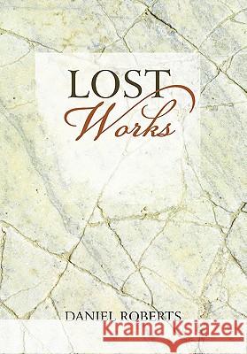 Lost Works Daniel Roberts 9781450261159 iUniverse.com