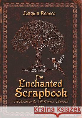 The Enchanted Scrapbook: Welcome to the Wilburton Society Renero, Joaquin 9781450261401 iUniverse.com