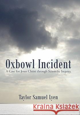 Oxbowl Incident: A Case for Jesus Christ Through Scientific Inquiry Lyen, Taylor Samuel 9781450261487 iUniverse.com