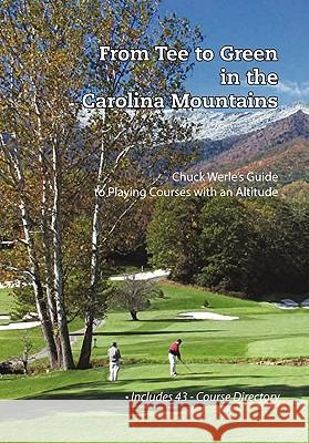 From Tee to Green in the Carolina Mountains: Chuck Werle's Guide to Playing Courses with an Altitude Werle, Chuck 9781450263108 iUniverse.com