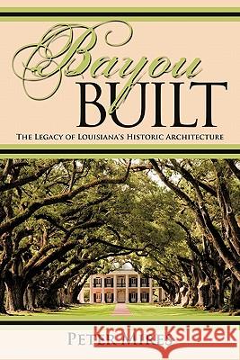 Bayou Built: The Legacy of Louisiana's Historic Architecture Mires, Peter 9781450263672