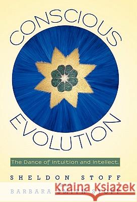 Conscious Evolution: The Dance of Intuition and Intellect. Stoff, Sheldon 9781450263924