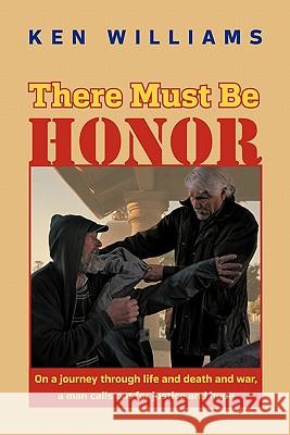 There Must Be Honor: On a Journey Through Life and Death and War, a Man Calls Out for Justice and Hope. Williams, Ken 9781450264099 iUniverse.com
