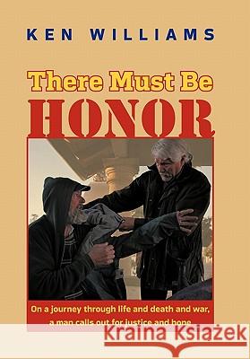 There Must Be Honor: On a Journey Through Life and Death and War, a Man Calls Out for Justice and Hope. Williams, Ken 9781450264112 iUniverse.com