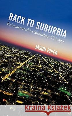 Back to Suburbia: Reincarnated in Suburban Chicago Piper, Jason 9781450264679