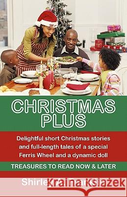 Christmas Plus. Delightful Short Christmas Stories and Full-Length Tales of a Special Ferris Wheel and a Dynamic Doll: Treasures to Read Now & Later Franklin, Shirley A. 9781450264860 iUniverse.com