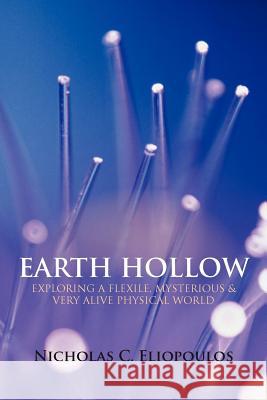 Earth Hollow: Exploring a Flexile, Mysterious & Very Alive Physical World Eliopoulos, Nicholas C. 9781450265188 iUniverse.com