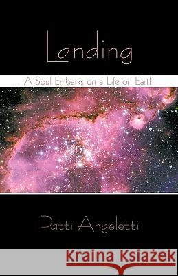 Landing: A Soul Embarks on a Life on Earth Angeletti, Patti 9781450266482