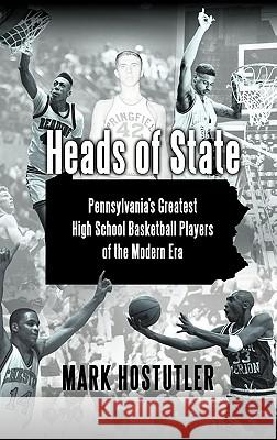 Heads of State: Pennsylvania's Greatest High School Basketball Players of the Modern Era Hostutler, Mark 9781450267052 iUniverse.com