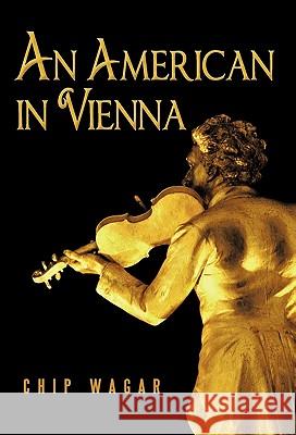 An American in Vienna Chip Wagar 9781450267687 iUniverse.com