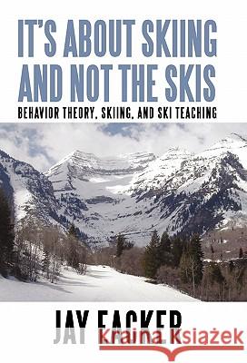It's About Skiing and Not the Skis: Behavior Theory, Skiing, and Ski Teaching Eacker, Jay 9781450267885 iUniverse.com
