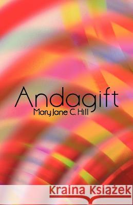 Andagift: Poems of Inspiration, Humour, and Nature Hill, Mary Jane C. 9781450267977 iUniverse.com