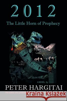 2012: The Little Horn of Prophecy Hargitai, Peter 9781450268240 iUniverse.com
