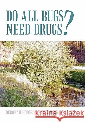 Do All Bugs Need Drugs?: Conventional and Herbal Treatments of Common Ailments Hodgson-Ruetz, Deborah 9781450268264 iUniverse.com