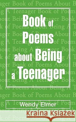 Book of Poems about Being a Teenager Wendy Elmer 9781450268455 iUniverse.com
