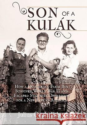 Son of a Kulak: How a Hungarian Farm Boy Survived World War II and Escaped Stalinist Oppression for a New Life in America Fabos, Julius Gyula 9781450268516 iUniverse.com
