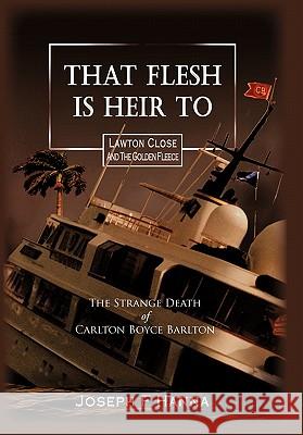 That Flesh Is Heir to: The Strange Death of Carlton Boyce Barlton Hanna, Joseph F. 9781450269575 iUniverse.com