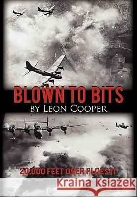 Blown to Bits: 20,000 Feet Over Ploesti Cooper, Leon 9781450270403 iUniverse.com